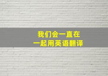 我们会一直在一起用英语翻译