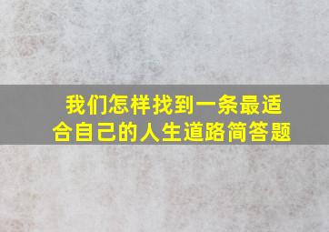 我们怎样找到一条最适合自己的人生道路简答题