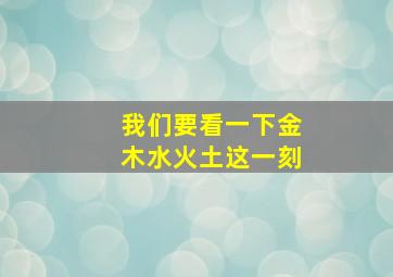 我们要看一下金木水火土这一刻