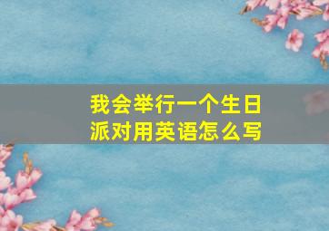 我会举行一个生日派对用英语怎么写