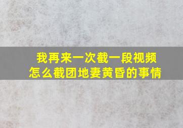 我再来一次截一段视频怎么截团地妻黄昏的事情