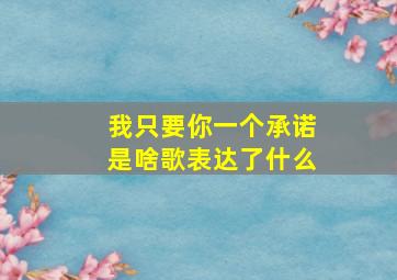 我只要你一个承诺是啥歌表达了什么