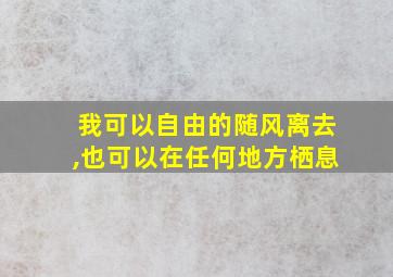 我可以自由的随风离去,也可以在任何地方栖息