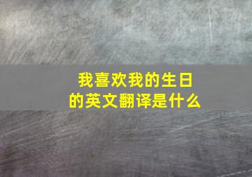 我喜欢我的生日的英文翻译是什么