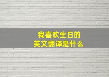 我喜欢生日的英文翻译是什么