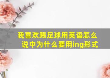 我喜欢踢足球用英语怎么说中为什么要用ing形式