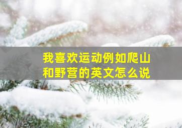 我喜欢运动例如爬山和野营的英文怎么说