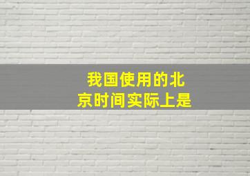 我国使用的北京时间实际上是