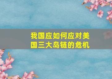 我国应如何应对美国三大岛链的危机