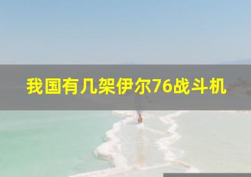 我国有几架伊尔76战斗机