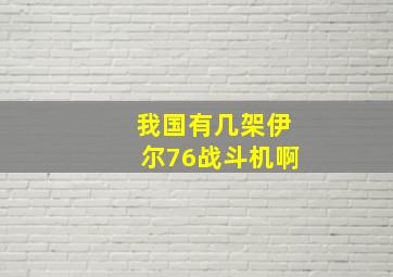 我国有几架伊尔76战斗机啊