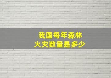 我国每年森林火灾数量是多少