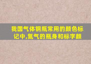 我国气体钢瓶常用的颜色标记中,氮气的瓶身和标字颜