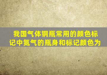 我国气体钢瓶常用的颜色标记中氮气的瓶身和标记颜色为