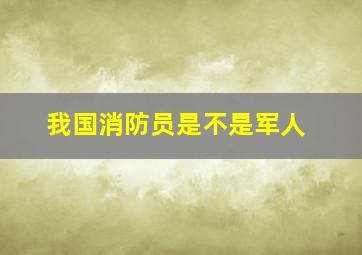 我国消防员是不是军人