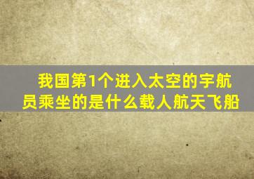 我国第1个进入太空的宇航员乘坐的是什么载人航天飞船