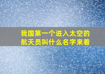 我国第一个进入太空的航天员叫什么名字来着