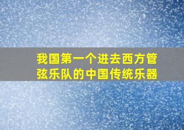 我国第一个进去西方管弦乐队的中国传统乐器