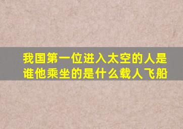 我国第一位进入太空的人是谁他乘坐的是什么载人飞船