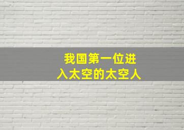 我国第一位进入太空的太空人