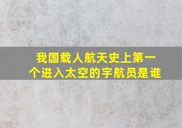 我国载人航天史上第一个进入太空的宇航员是谁