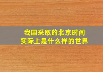 我国采取的北京时间实际上是什么样的世界