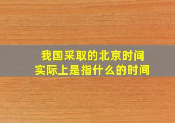 我国采取的北京时间实际上是指什么的时间