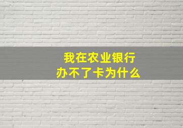 我在农业银行办不了卡为什么