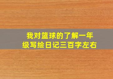 我对篮球的了解一年级写绘日记三百字左右