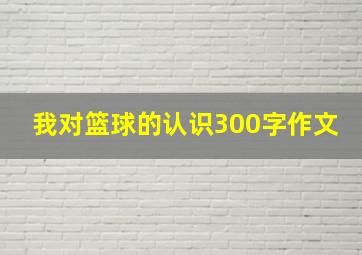 我对篮球的认识300字作文