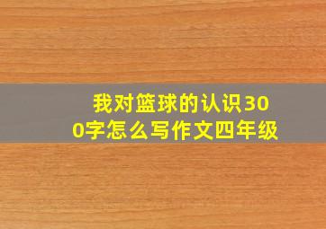 我对篮球的认识300字怎么写作文四年级