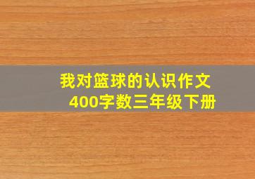 我对篮球的认识作文400字数三年级下册