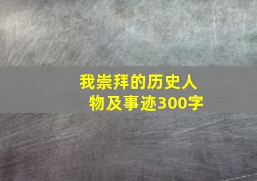 我崇拜的历史人物及事迹300字