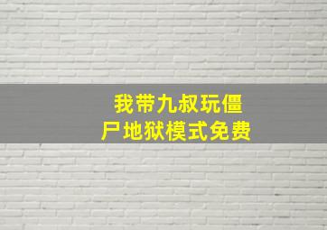 我带九叔玩僵尸地狱模式免费