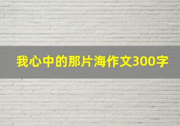 我心中的那片海作文300字