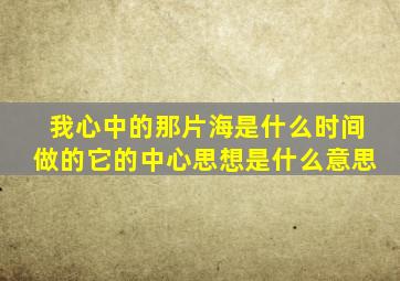 我心中的那片海是什么时间做的它的中心思想是什么意思