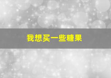 我想买一些糖果