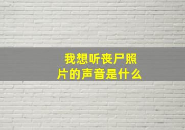 我想听丧尸照片的声音是什么