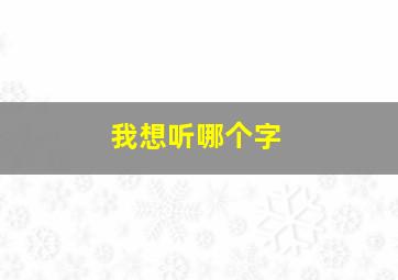 我想听哪个字