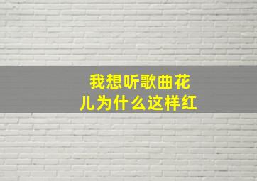 我想听歌曲花儿为什么这样红