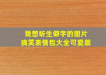 我想听生僻字的图片搞笑表情包大全可爱版