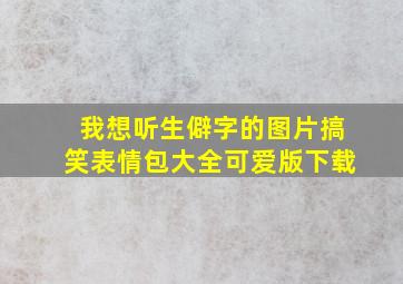 我想听生僻字的图片搞笑表情包大全可爱版下载