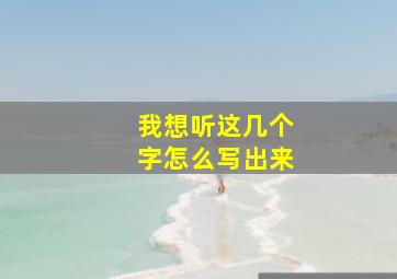 我想听这几个字怎么写出来