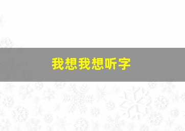 我想我想听字