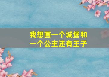 我想画一个城堡和一个公主还有王子