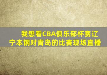 我想看CBA俱乐部杯赛辽宁本钢对青岛的比赛现场直播