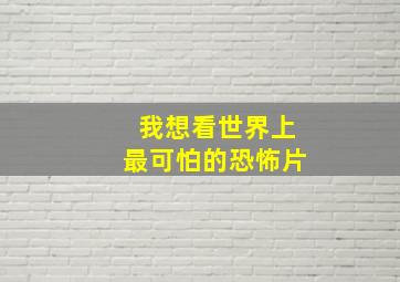 我想看世界上最可怕的恐怖片