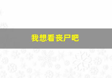 我想看丧尸吧