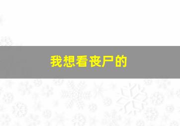 我想看丧尸的