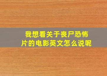 我想看关于丧尸恐怖片的电影英文怎么说呢